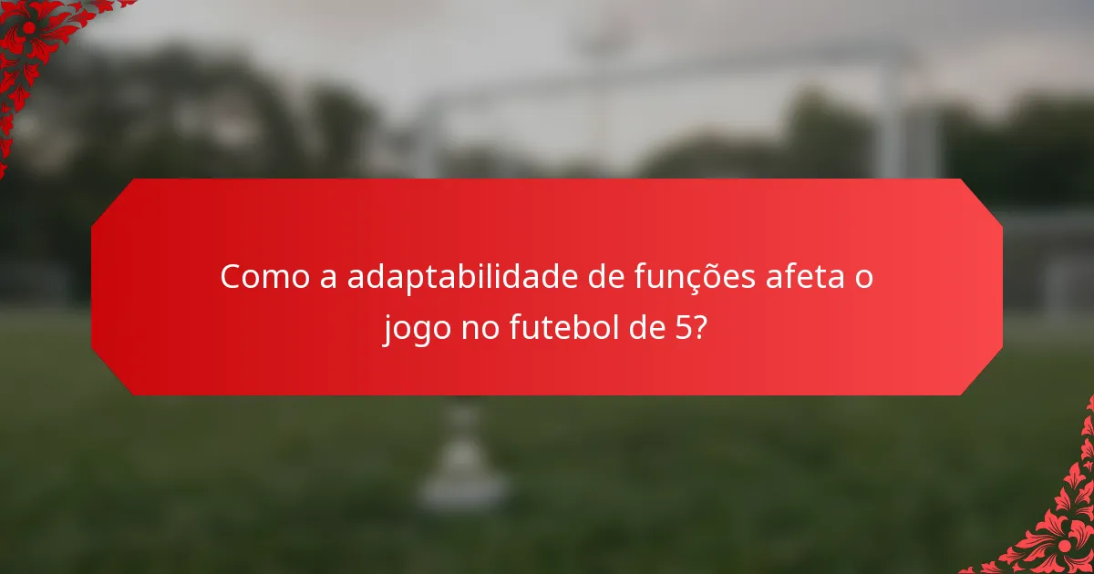 Como a adaptabilidade de funções afeta o jogo no futebol de 5?