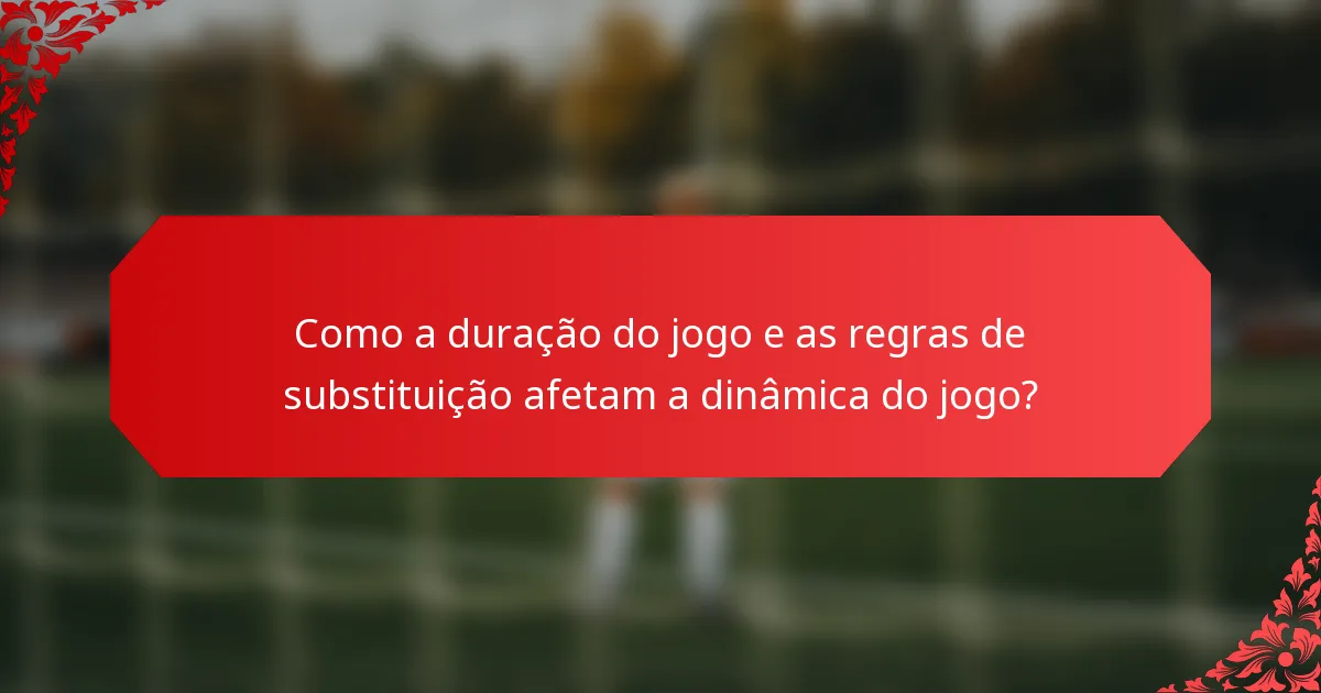 Como a duração do jogo e as regras de substituição afetam a dinâmica do jogo?