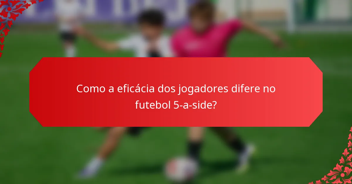 Como a eficácia dos jogadores difere no futebol 5-a-side?