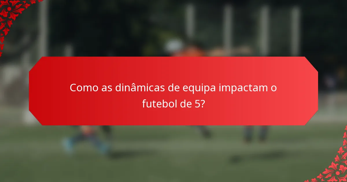 Como as dinâmicas de equipa impactam o futebol de 5?
