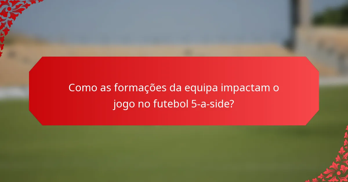 Como as formações da equipa impactam o jogo no futebol 5-a-side?