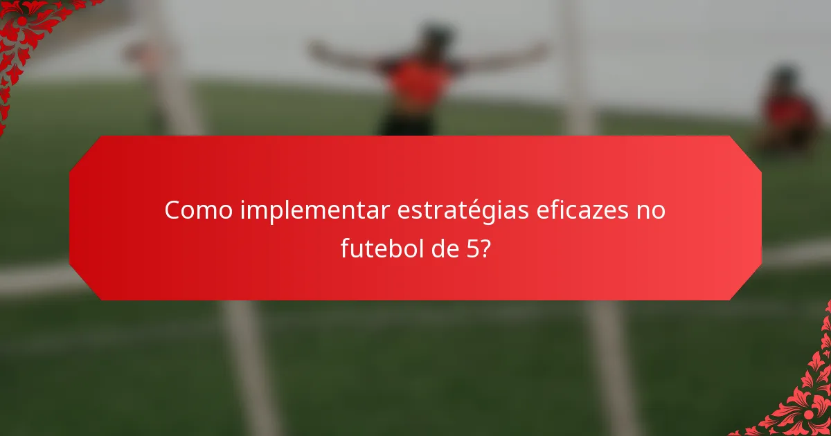 Como implementar estratégias eficazes no futebol de 5?