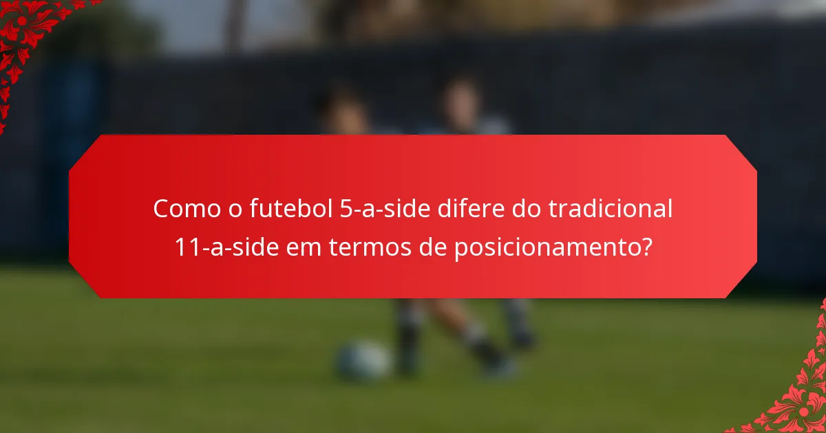 Como o futebol 5-a-side difere do tradicional 11-a-side em termos de posicionamento?