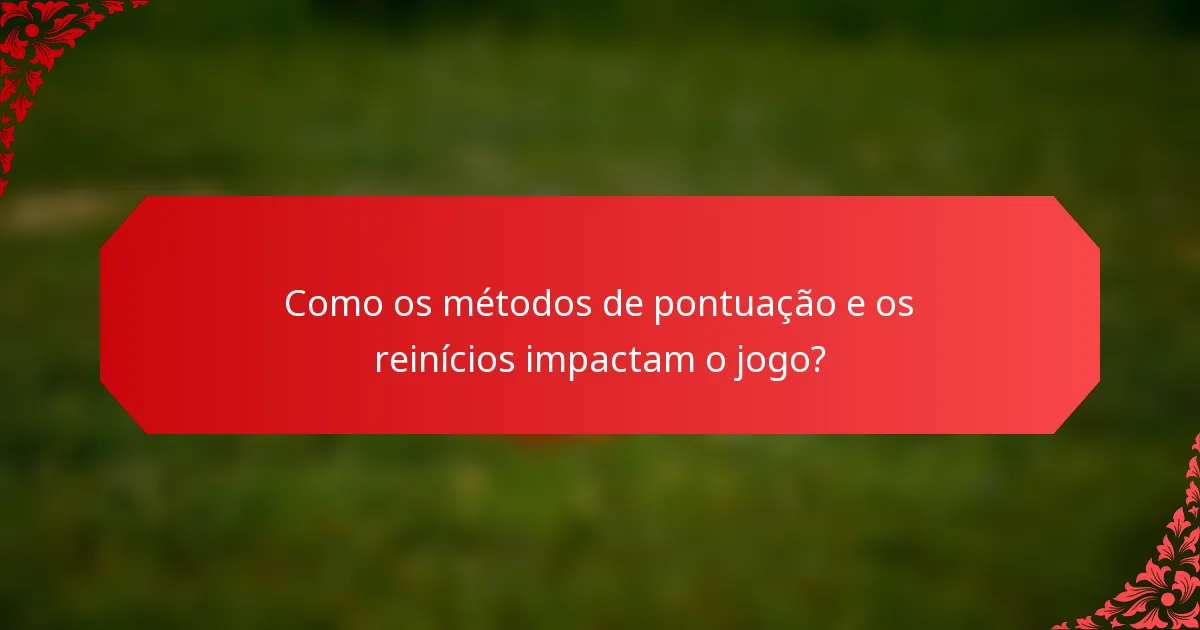 Como os métodos de pontuação e os reinícios impactam o jogo?