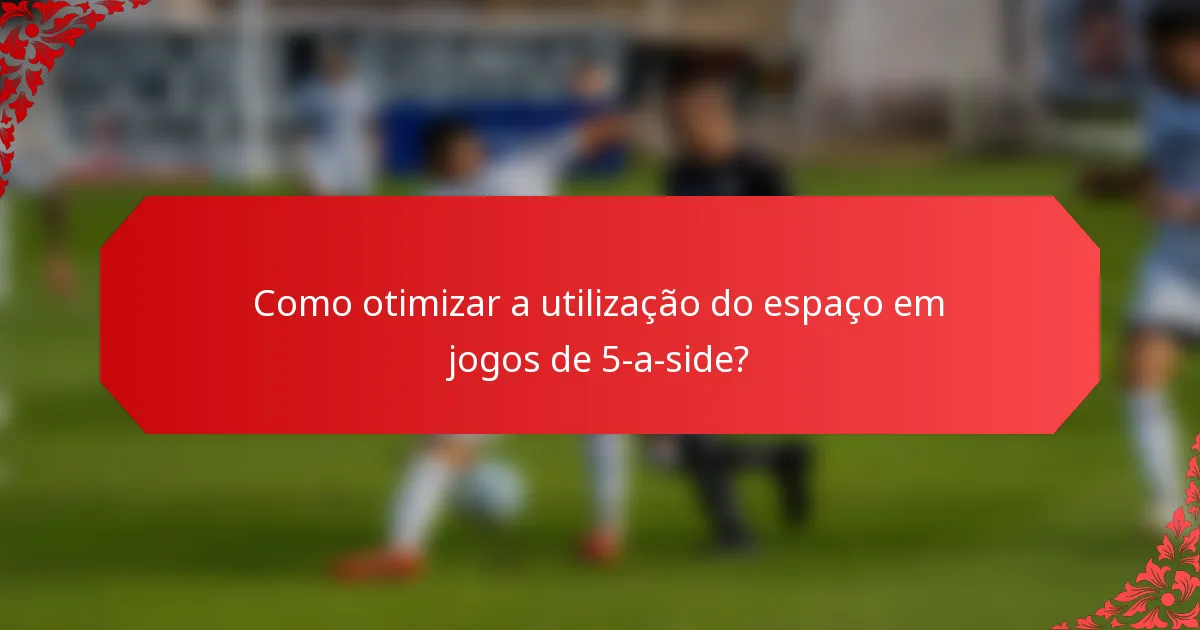 Como otimizar a utilização do espaço em jogos de 5-a-side?