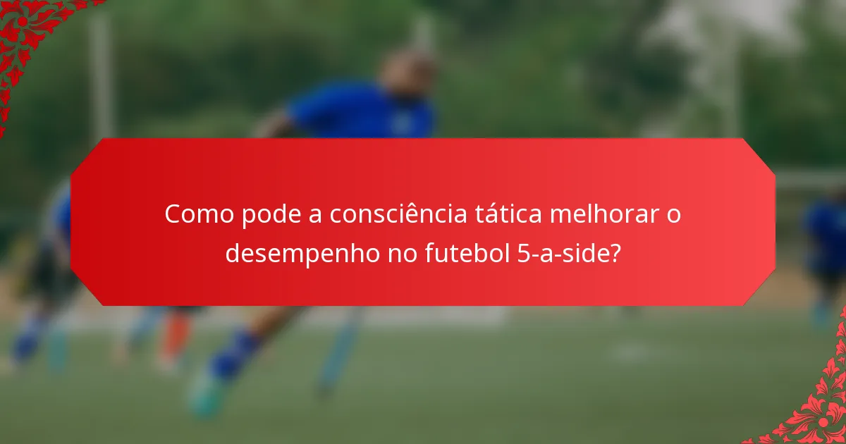 Como pode a consciência tática melhorar o desempenho no futebol 5-a-side?