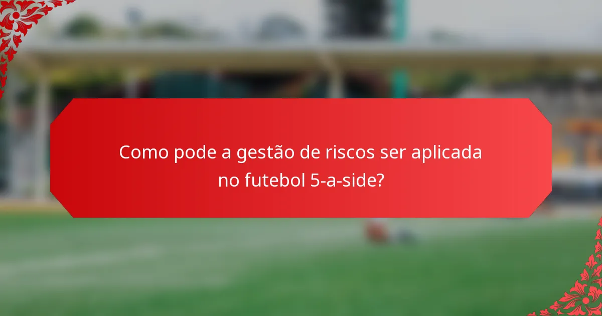 Como pode a gestão de riscos ser aplicada no futebol 5-a-side?