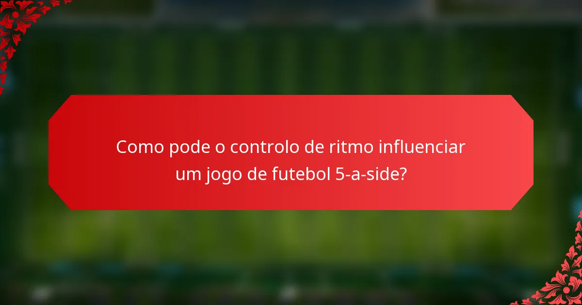 Como pode o controlo de ritmo influenciar um jogo de futebol 5-a-side?