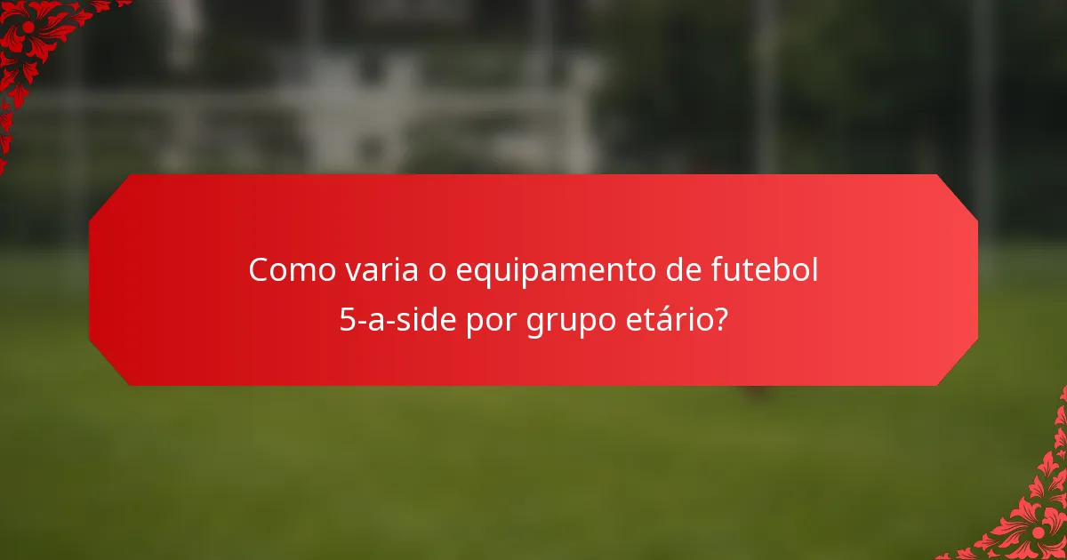 Como varia o equipamento de futebol 5-a-side por grupo etário?