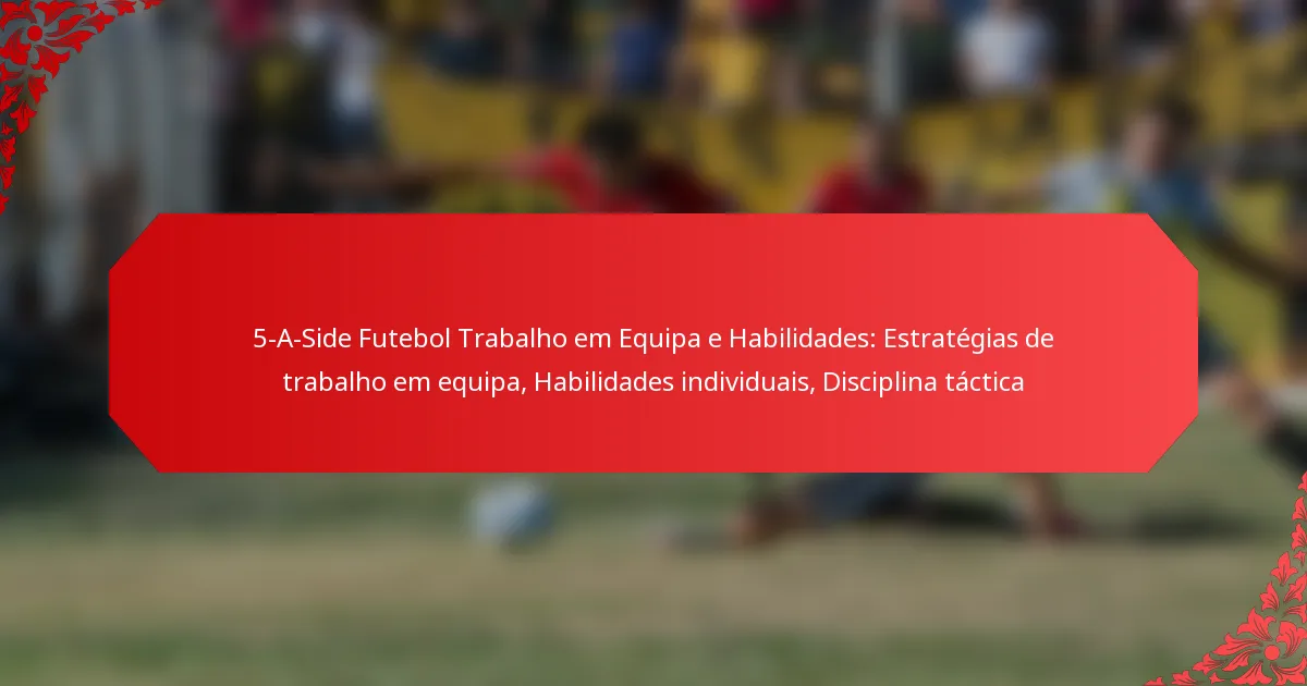 5-A-Side Futebol Trabalho em Equipa e Habilidades: Estratégias de trabalho em equipa, Habilidades individuais, Disciplina táctica