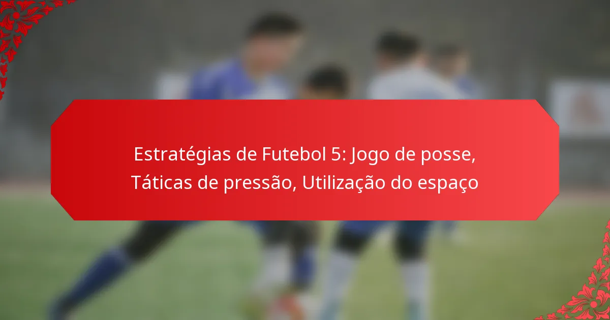 Estratégias de Futebol 5: Jogo de posse, Táticas de pressão, Utilização do espaço