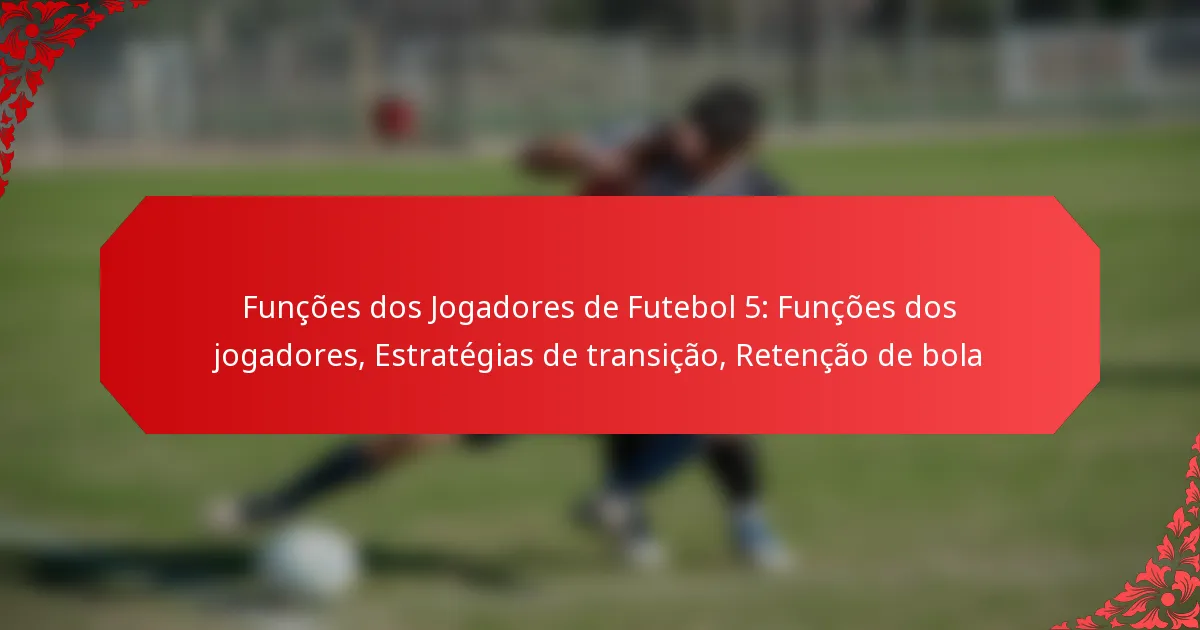 Funções dos Jogadores de Futebol 5: Funções dos jogadores, Estratégias de transição, Retenção de bola
