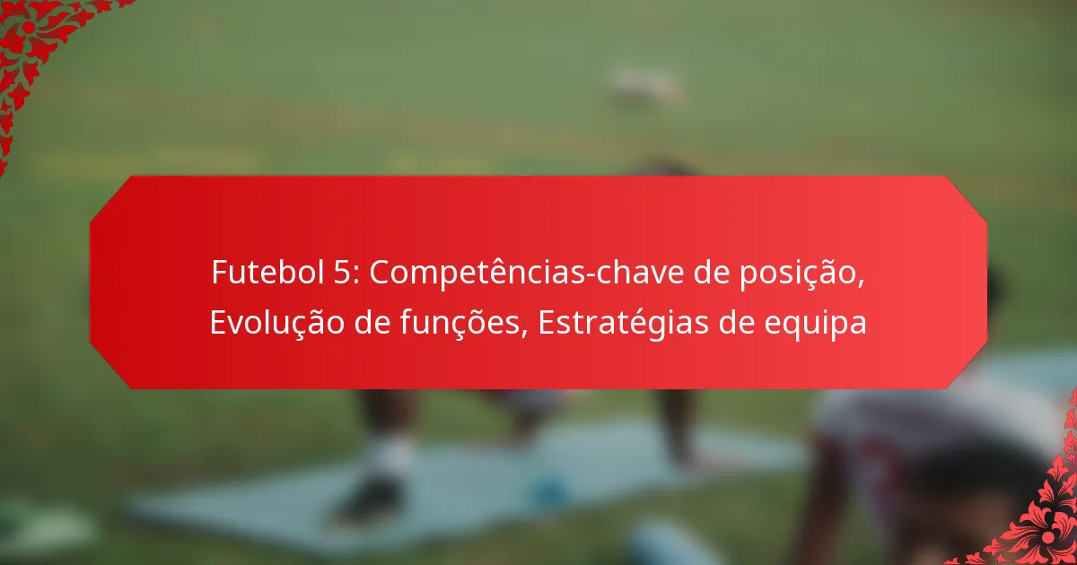 Futebol 5: Competências-chave de posição, Evolução de funções, Estratégias de equipa