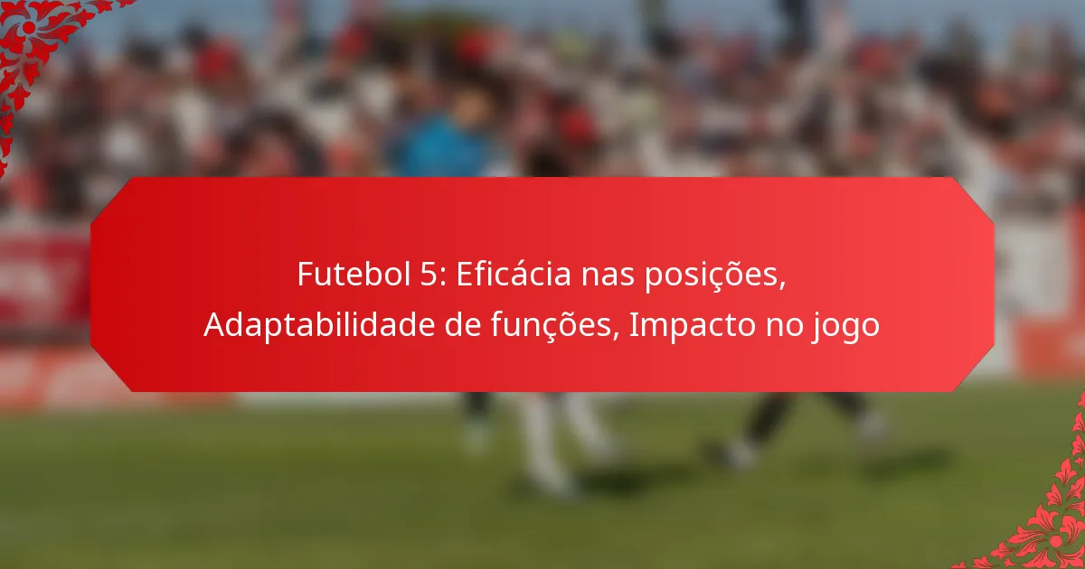 Futebol 5: Eficácia nas posições, Adaptabilidade de funções, Impacto no jogo