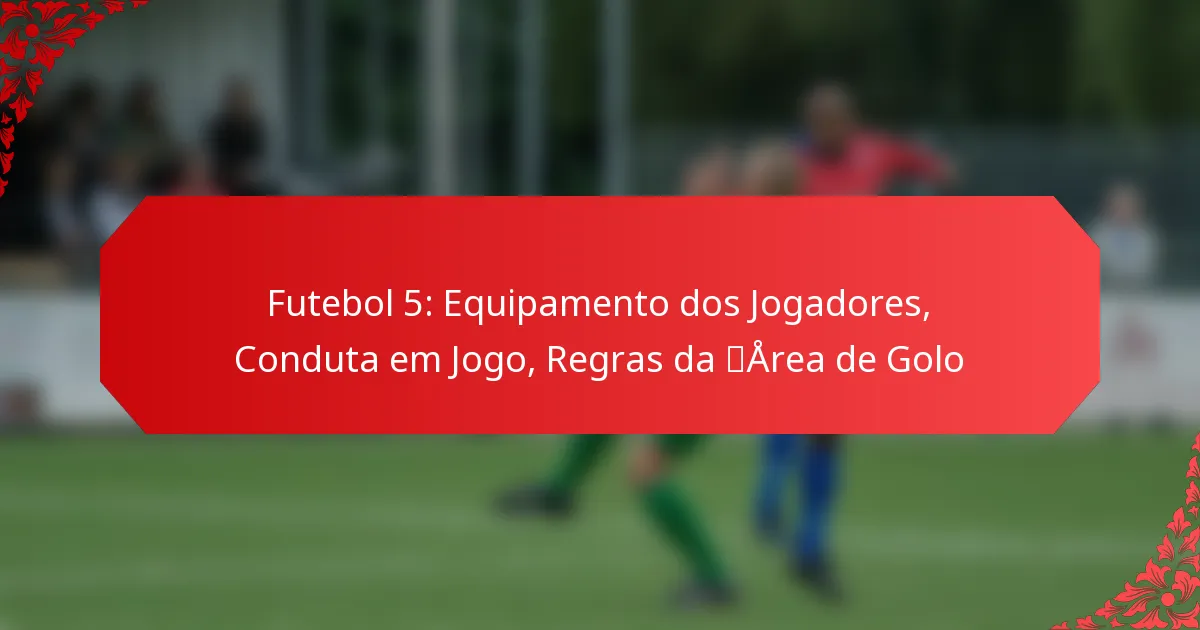 Futebol 5: Equipamento dos Jogadores, Conduta em Jogo, Regras da Área de Golo