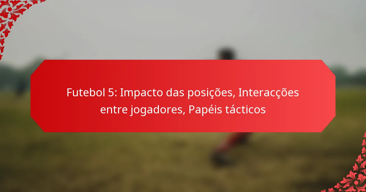 Futebol 5: Impacto das posições, Interacções entre jogadores, Papéis tácticos