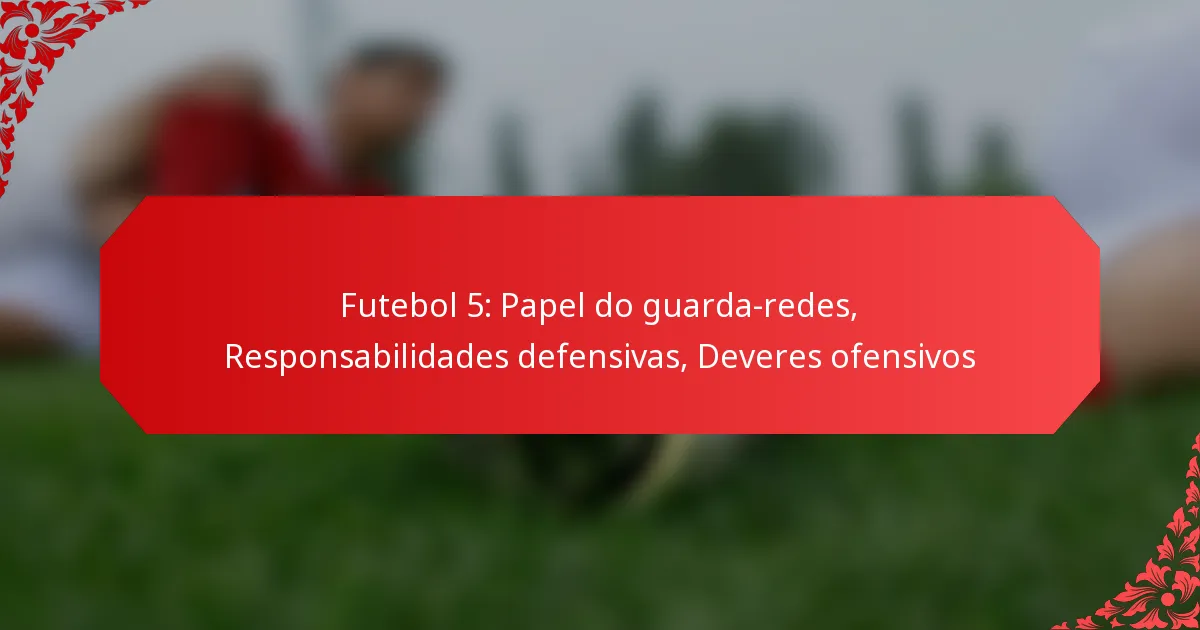 Futebol 5: Papel do guarda-redes, Responsabilidades defensivas, Deveres ofensivos