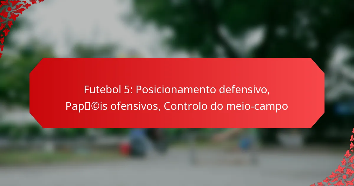 Futebol 5: Posicionamento defensivo, Papéis ofensivos, Controlo do meio-campo