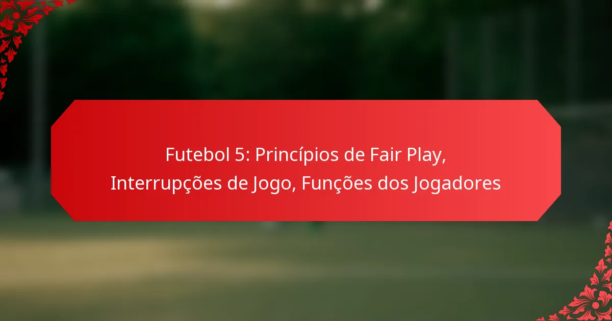 Futebol 5: Princípios de Fair Play, Interrupções de Jogo, Funções dos Jogadores