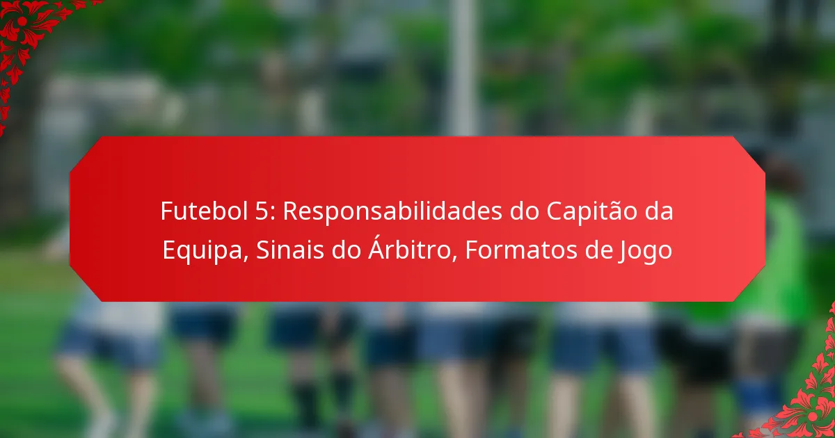 Futebol 5: Responsabilidades do Capitão da Equipa, Sinais do Árbitro, Formatos de Jogo