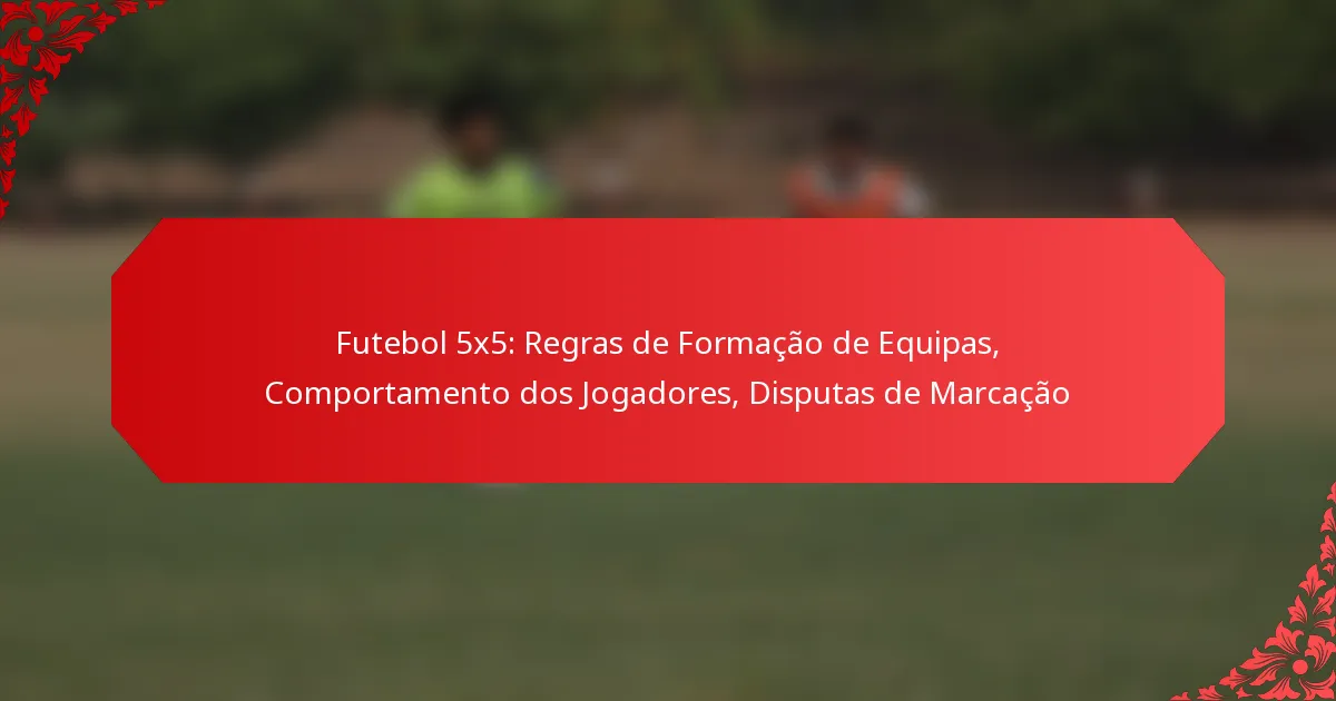 Futebol 5×5: Regras de Formação de Equipas, Comportamento dos Jogadores, Disputas de Marcação