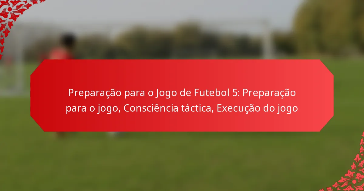 Preparação para o Jogo de Futebol 5: Preparação para o jogo, Consciência táctica, Execução do jogo