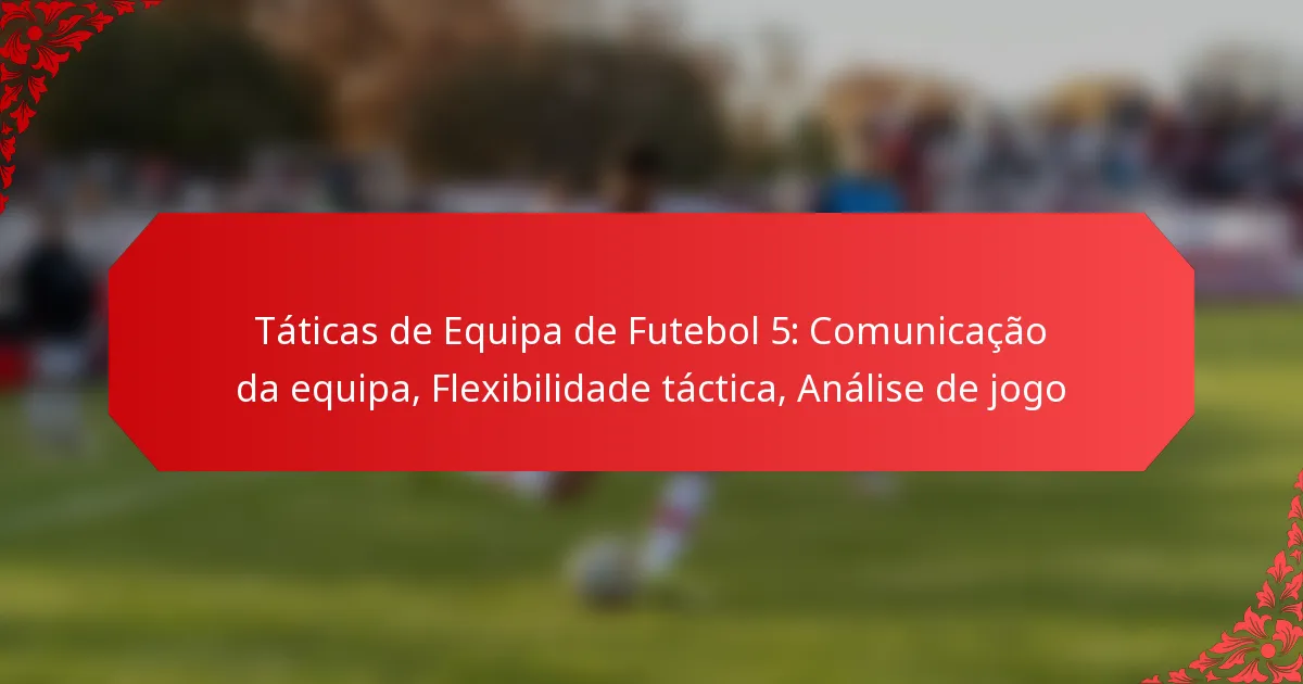 Táticas de Equipa de Futebol 5: Comunicação da equipa, Flexibilidade táctica, Análise de jogo