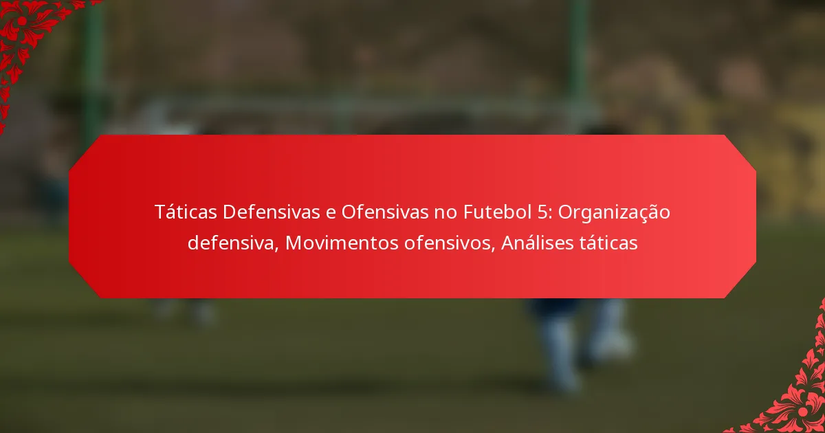 Táticas Defensivas e Ofensivas no Futebol 5: Organização defensiva, Movimentos ofensivos, Análises táticas