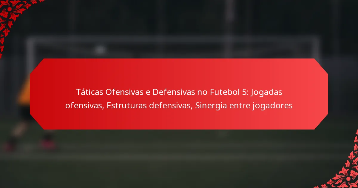 Táticas Ofensivas e Defensivas no Futebol 5: Jogadas ofensivas, Estruturas defensivas, Sinergia entre jogadores