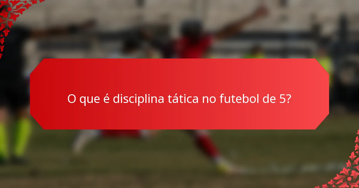 O que é disciplina tática no futebol de 5?