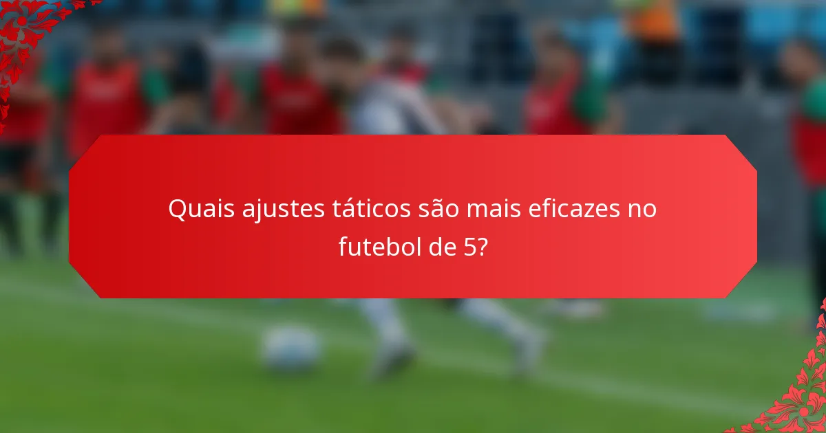 Quais ajustes táticos são mais eficazes no futebol de 5?