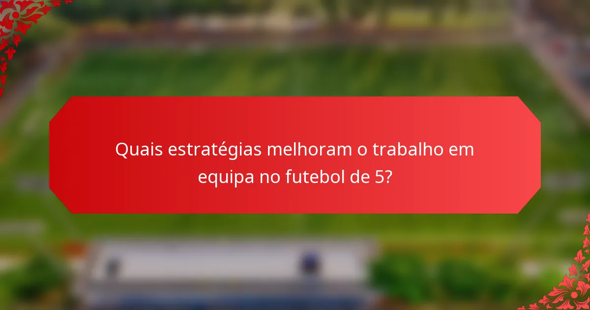 Quais estratégias melhoram o trabalho em equipa no futebol de 5?