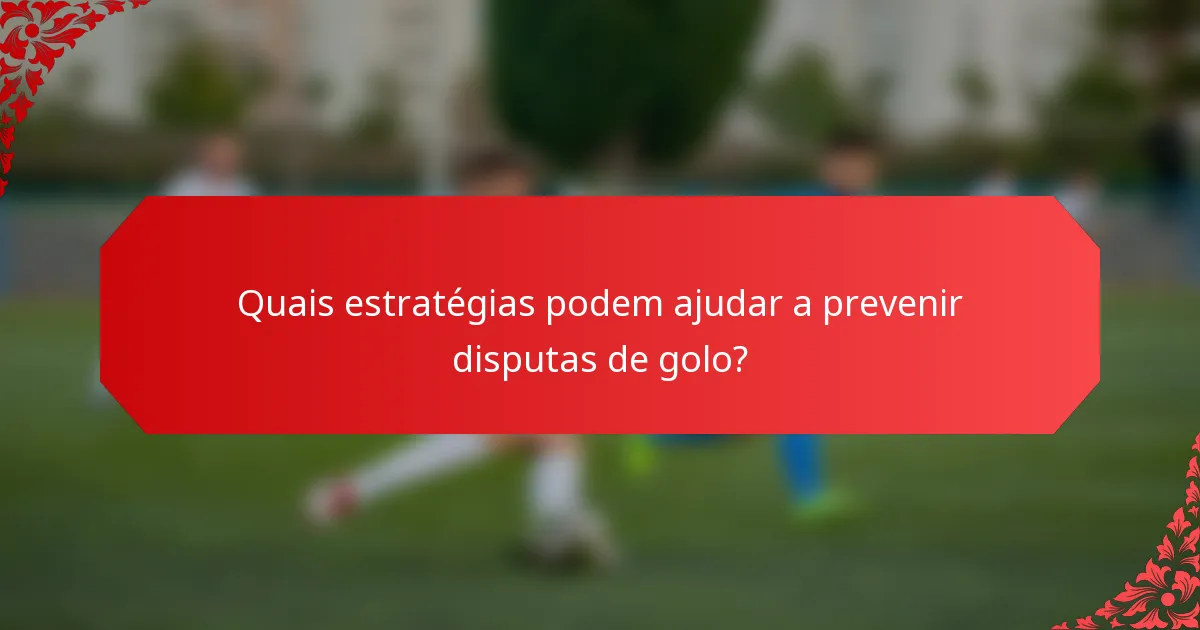 Quais estratégias podem ajudar a prevenir disputas de golo?