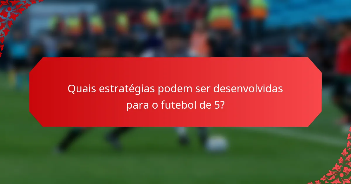 Quais estratégias podem ser desenvolvidas para o futebol de 5?