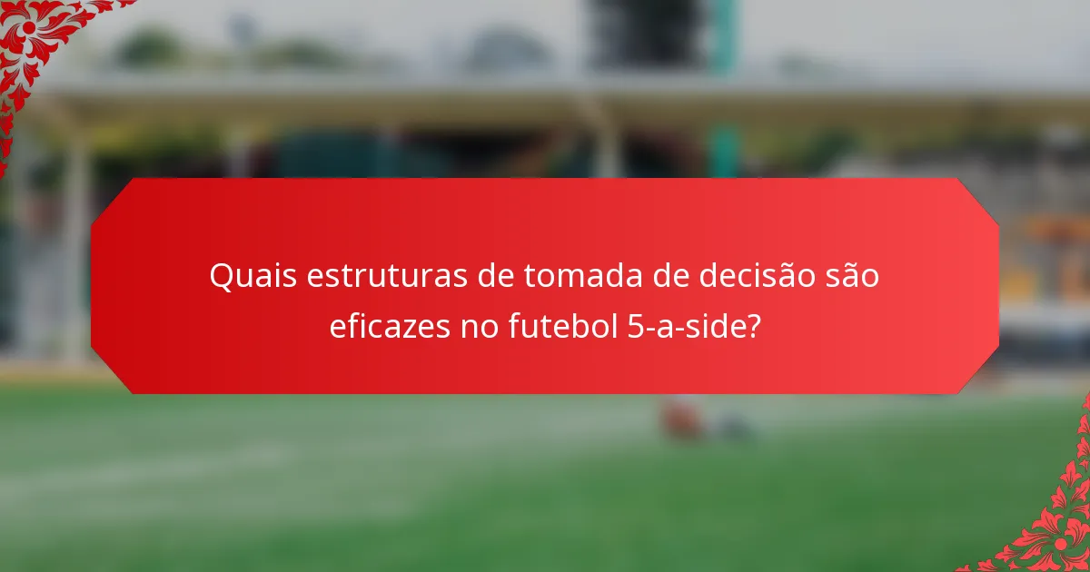 Quais estruturas de tomada de decisão são eficazes no futebol 5-a-side?