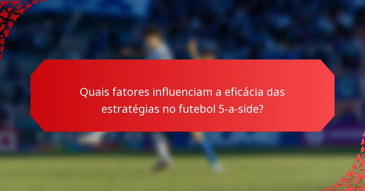 Quais fatores influenciam a eficácia das estratégias no futebol 5-a-side?