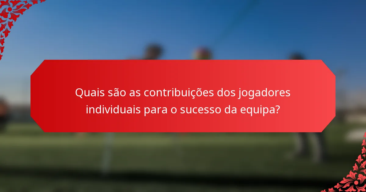 Quais são as contribuições dos jogadores individuais para o sucesso da equipa?