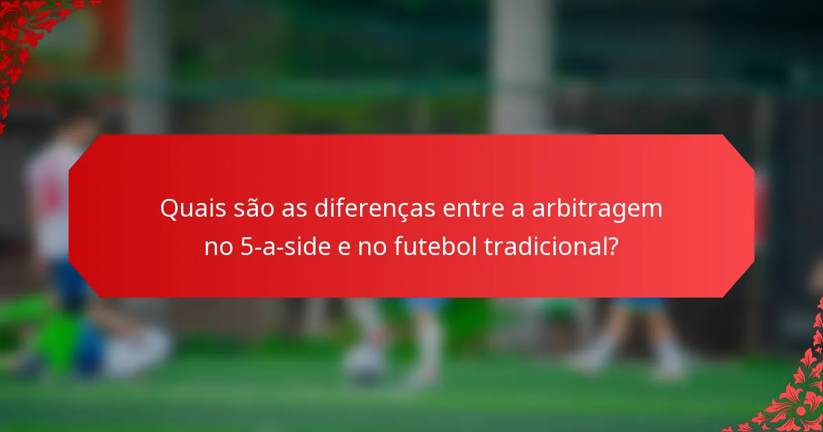 Quais são as diferenças entre a arbitragem no 5-a-side e no futebol tradicional?