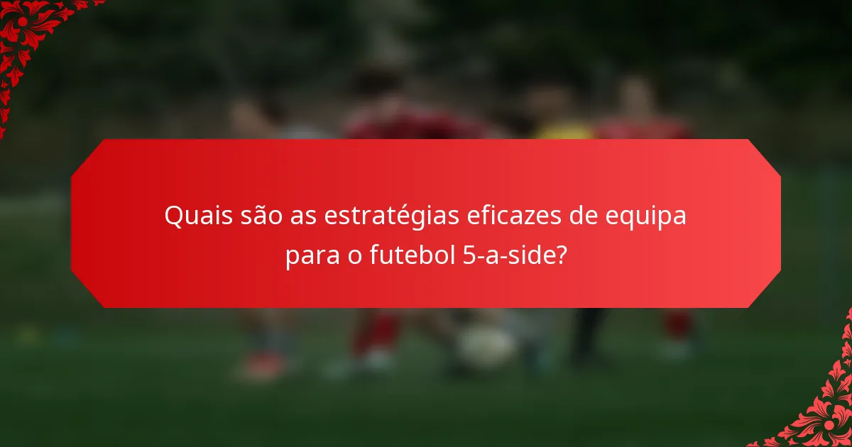 Quais são as estratégias eficazes de equipa para o futebol 5-a-side?