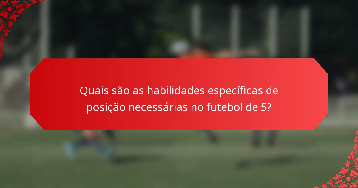 Quais são as habilidades específicas de posição necessárias no futebol de 5?