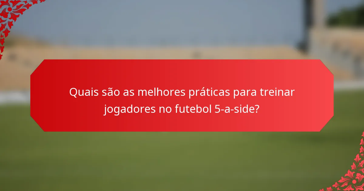 Quais são as melhores práticas para treinar jogadores no futebol 5-a-side?