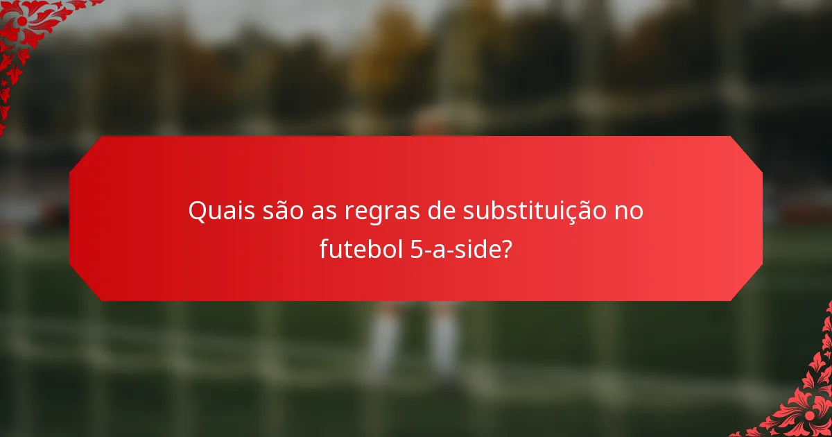 Quais são as regras de substituição no futebol 5-a-side?