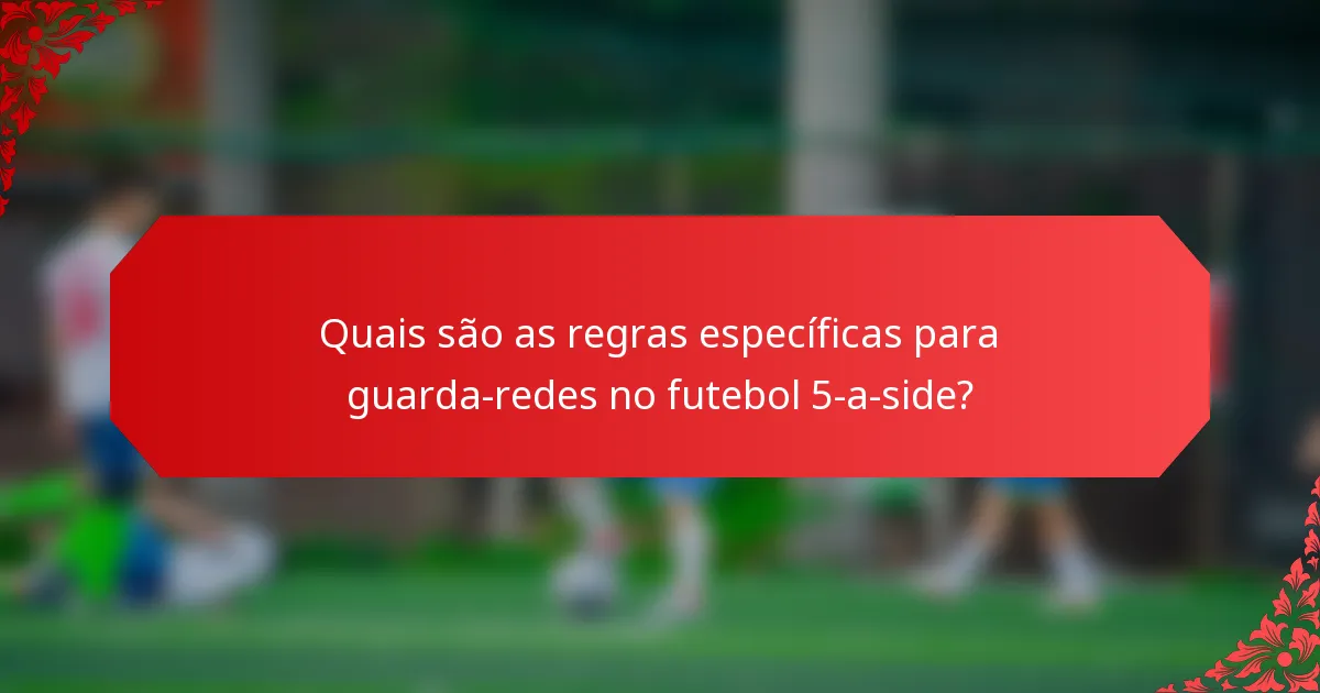 Quais são as regras específicas para guarda-redes no futebol 5-a-side?