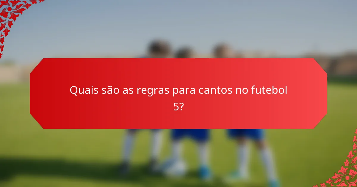 Quais são as regras para cantos no futebol 5?
