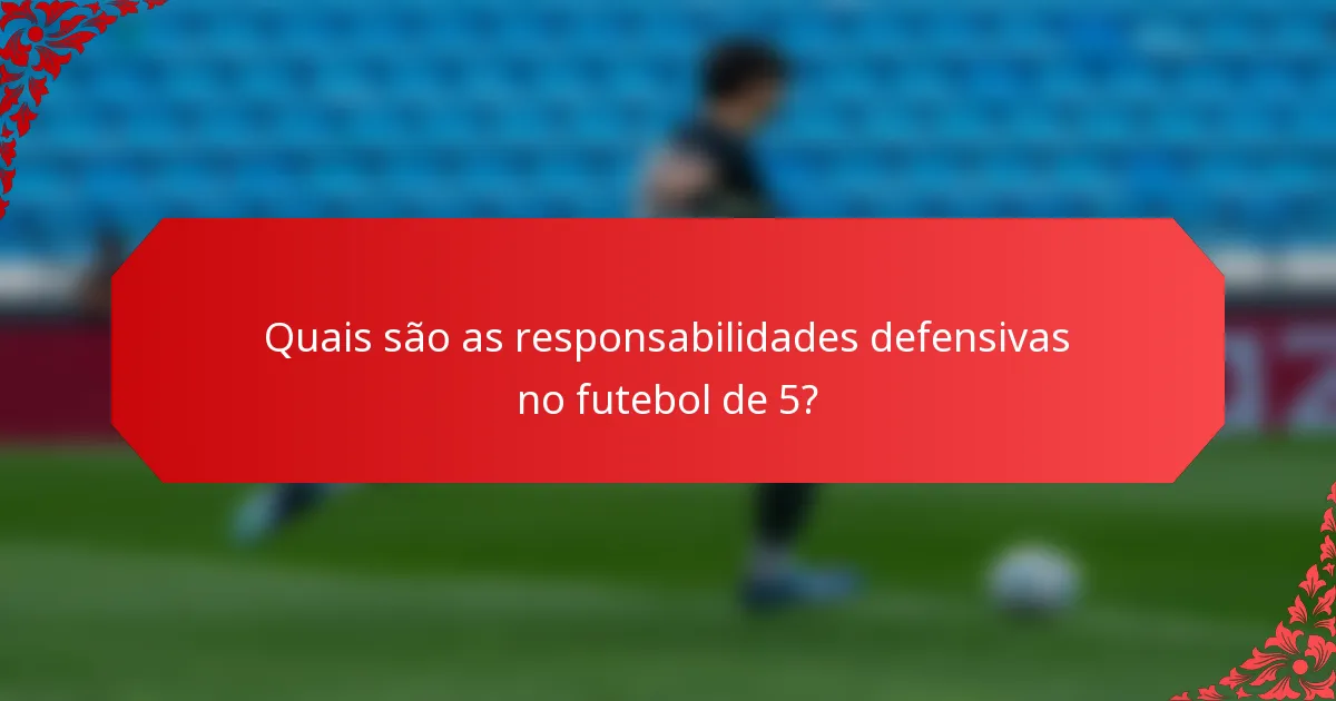 Quais são as responsabilidades defensivas no futebol de 5?