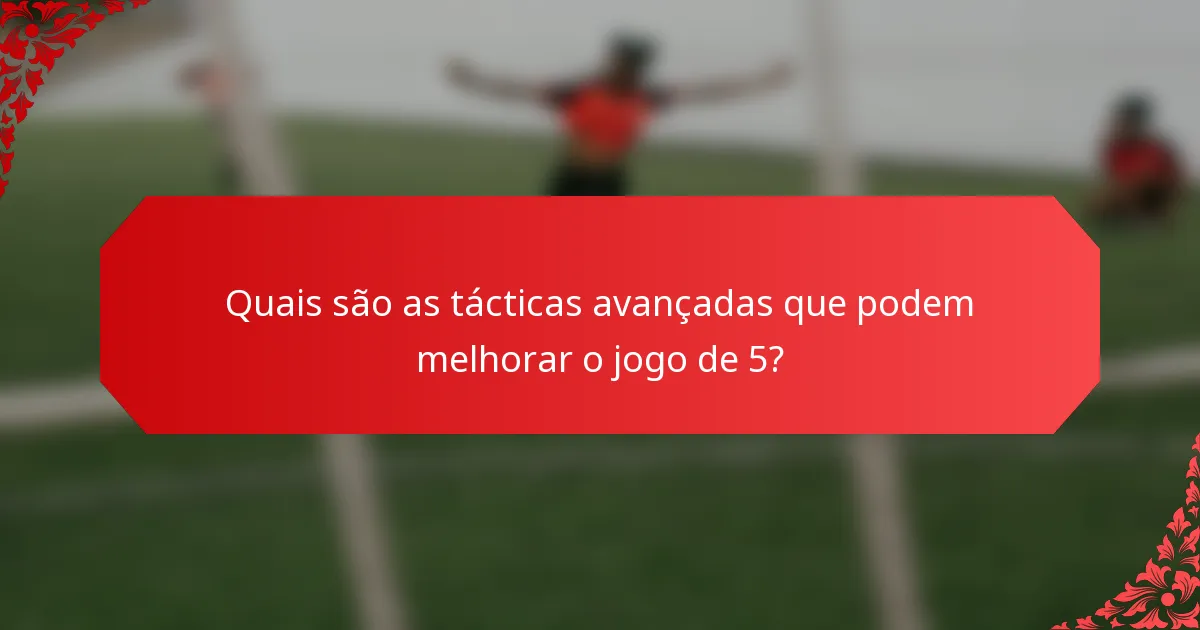 Quais são as tácticas avançadas que podem melhorar o jogo de 5?