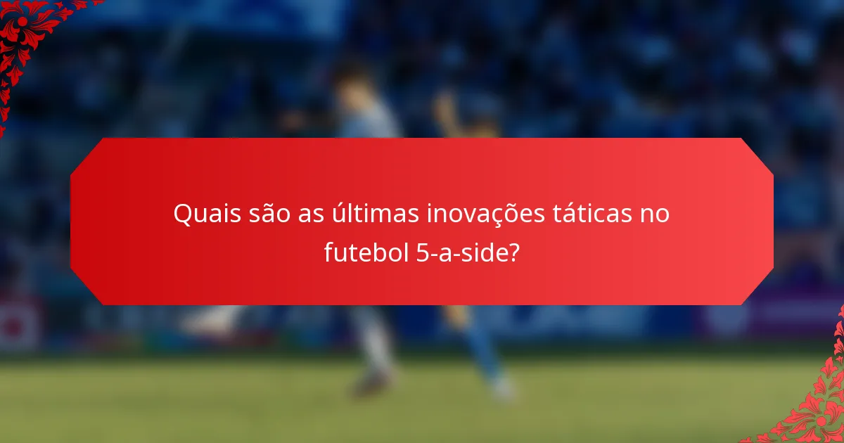 Quais são as últimas inovações táticas no futebol 5-a-side?