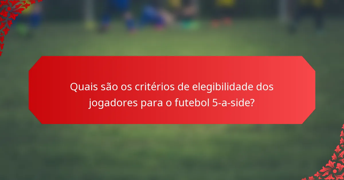 Quais são os critérios de elegibilidade dos jogadores para o futebol 5-a-side?