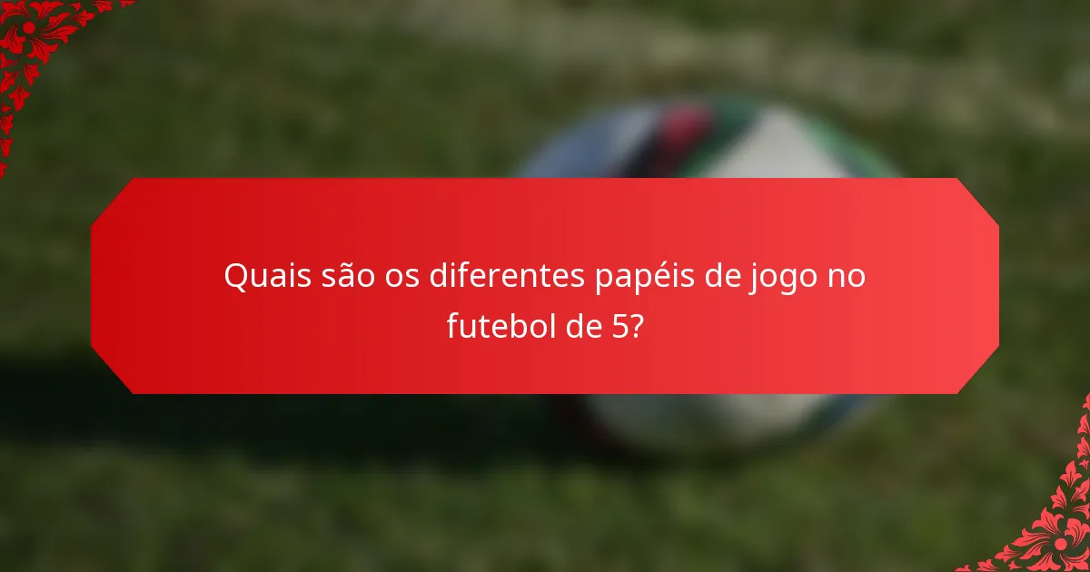 Quais são os diferentes papéis de jogo no futebol de 5?