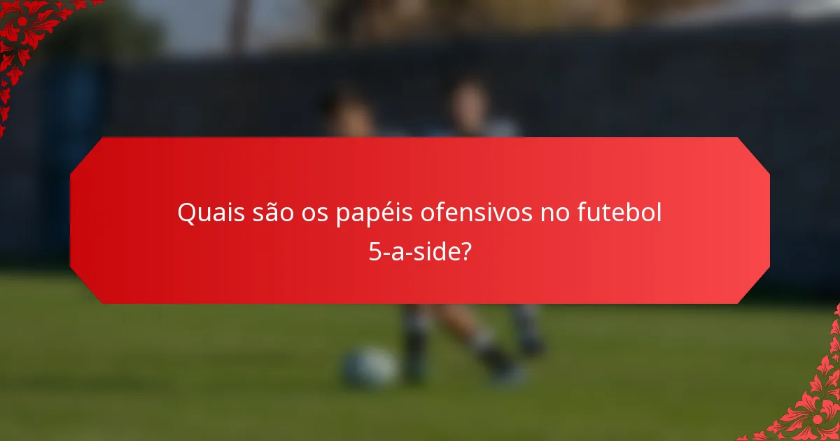 Quais são os papéis ofensivos no futebol 5-a-side?
